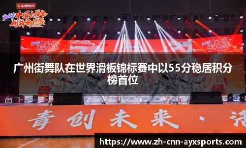广州街舞队在世界滑板锦标赛中以55分稳居积分榜首位
